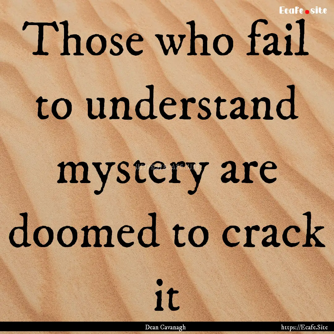 Those who fail to understand mystery are.... : Quote by Dean Cavanagh