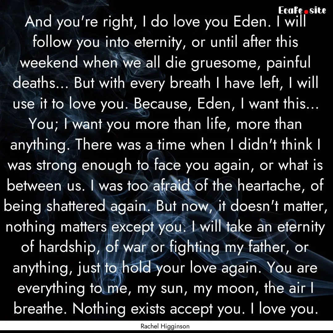 And you're right, I do love you Eden. I will.... : Quote by Rachel Higginson