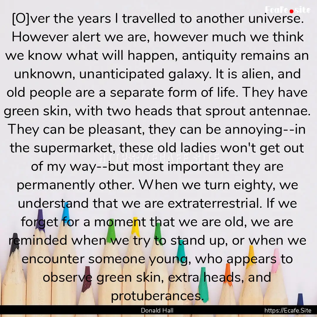 [O]ver the years I travelled to another universe..... : Quote by Donald Hall