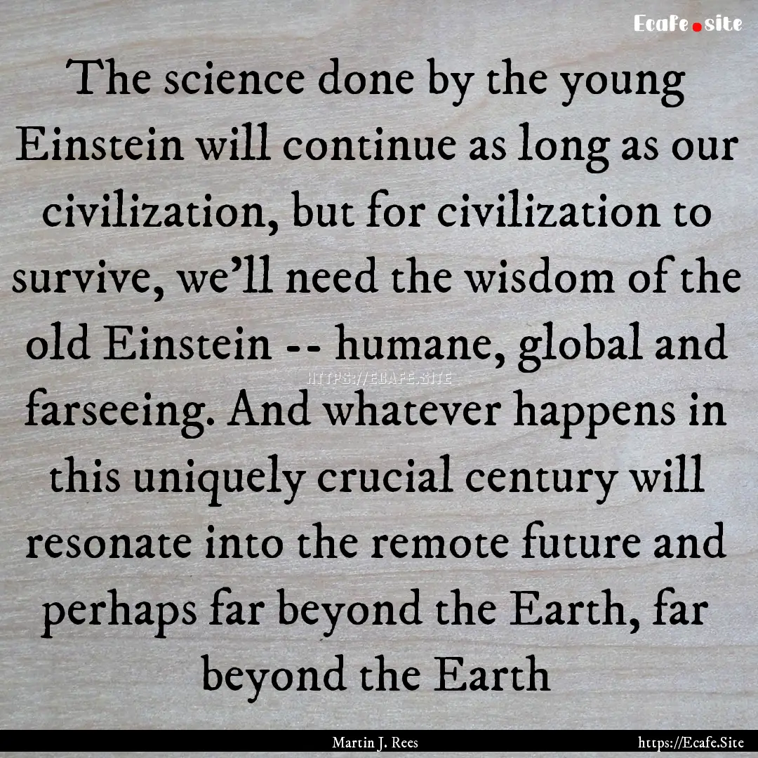 The science done by the young Einstein will.... : Quote by Martin J. Rees