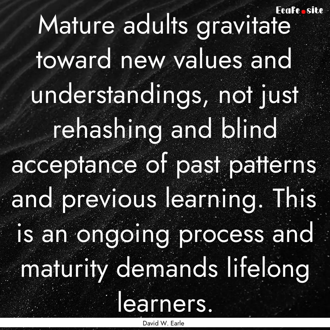 Mature adults gravitate toward new values.... : Quote by David W. Earle