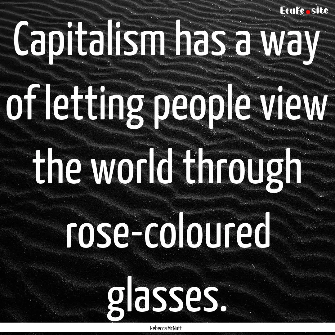 Capitalism has a way of letting people view.... : Quote by Rebecca McNutt