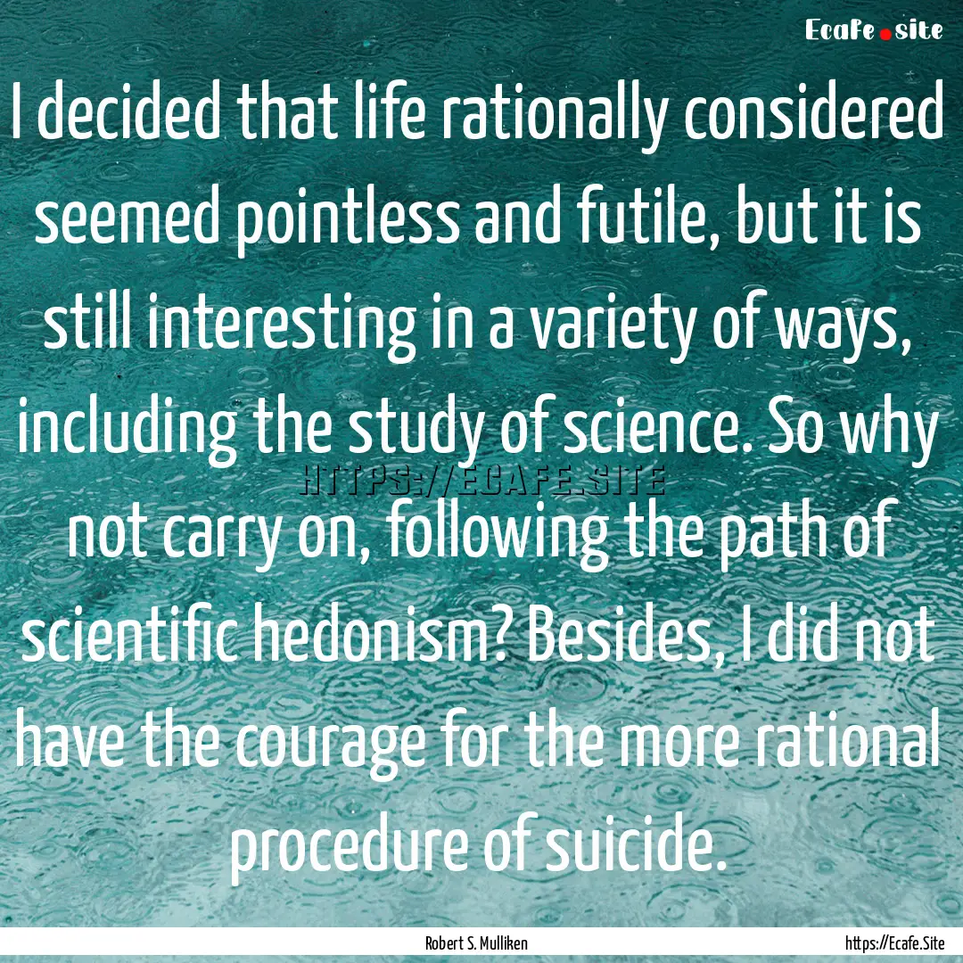 I decided that life rationally considered.... : Quote by Robert S. Mulliken