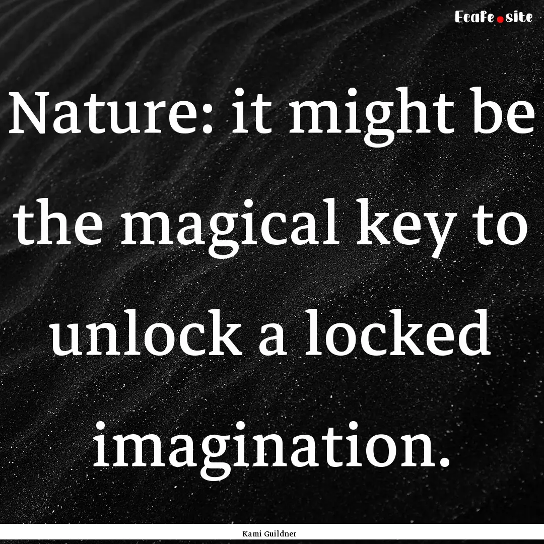 Nature: it might be the magical key to unlock.... : Quote by Kami Guildner