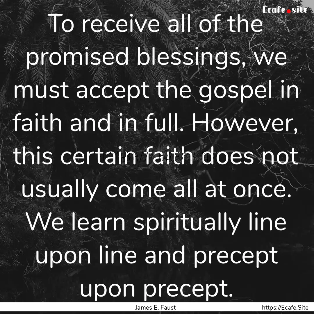 To receive all of the promised blessings,.... : Quote by James E. Faust