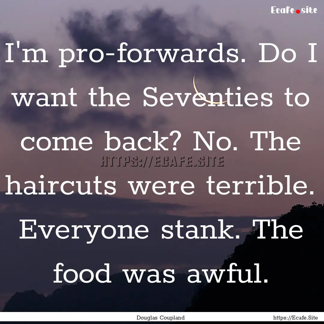 I'm pro-forwards. Do I want the Seventies.... : Quote by Douglas Coupland