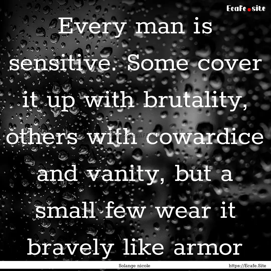 Every man is sensitive. Some cover it up.... : Quote by Solange nicole