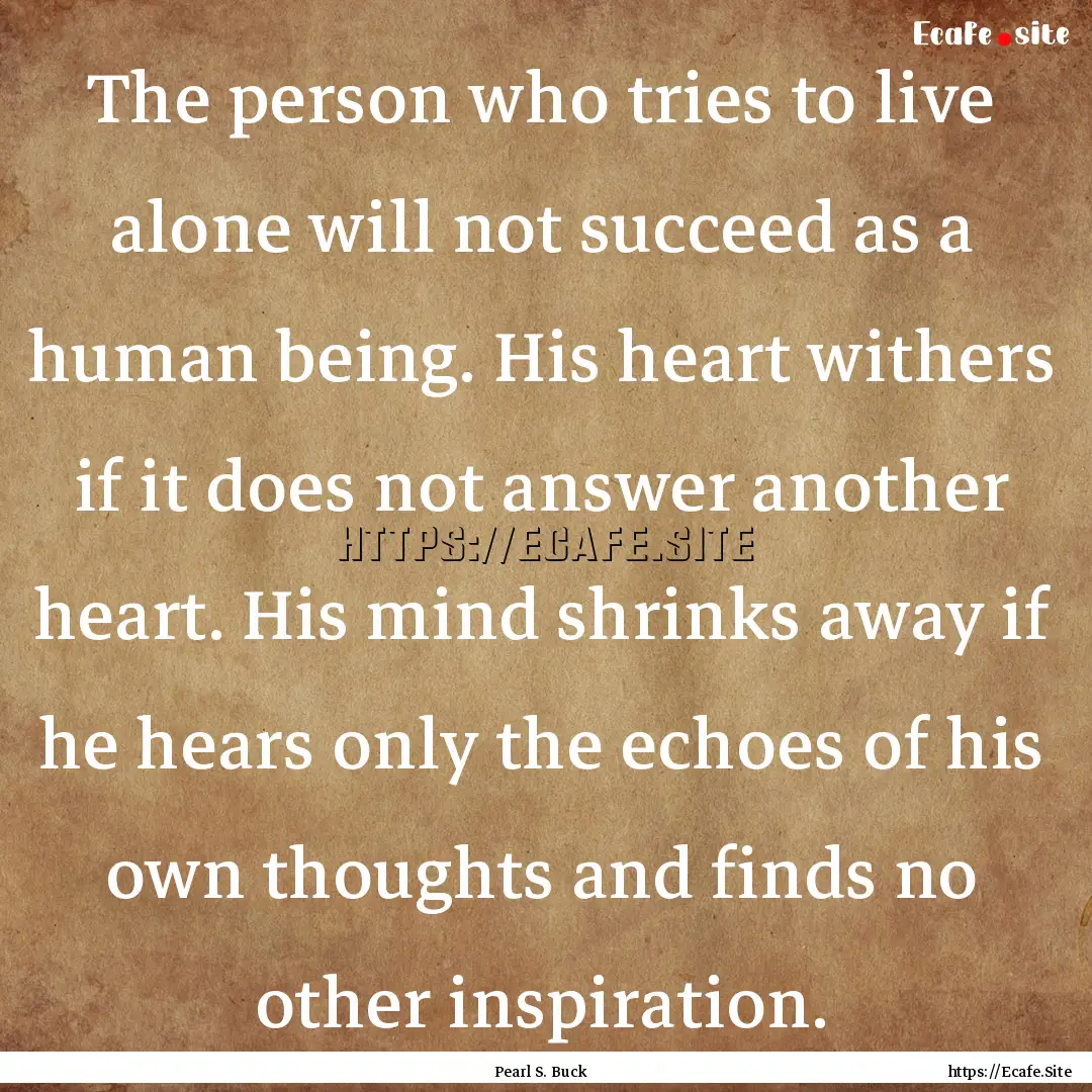 The person who tries to live alone will not.... : Quote by Pearl S. Buck