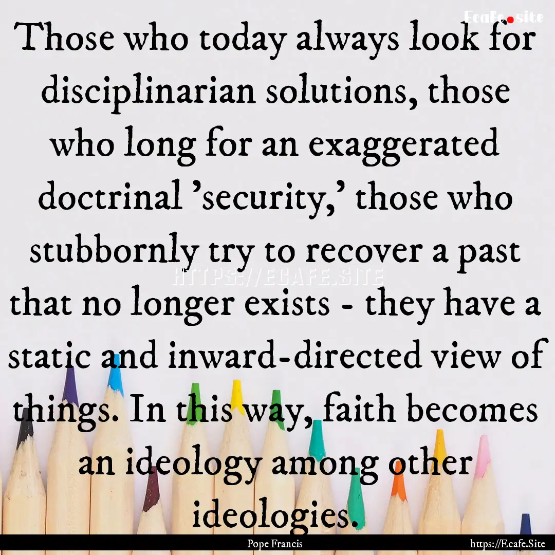 Those who today always look for disciplinarian.... : Quote by Pope Francis