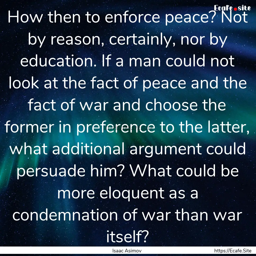 How then to enforce peace? Not by reason,.... : Quote by Isaac Asimov