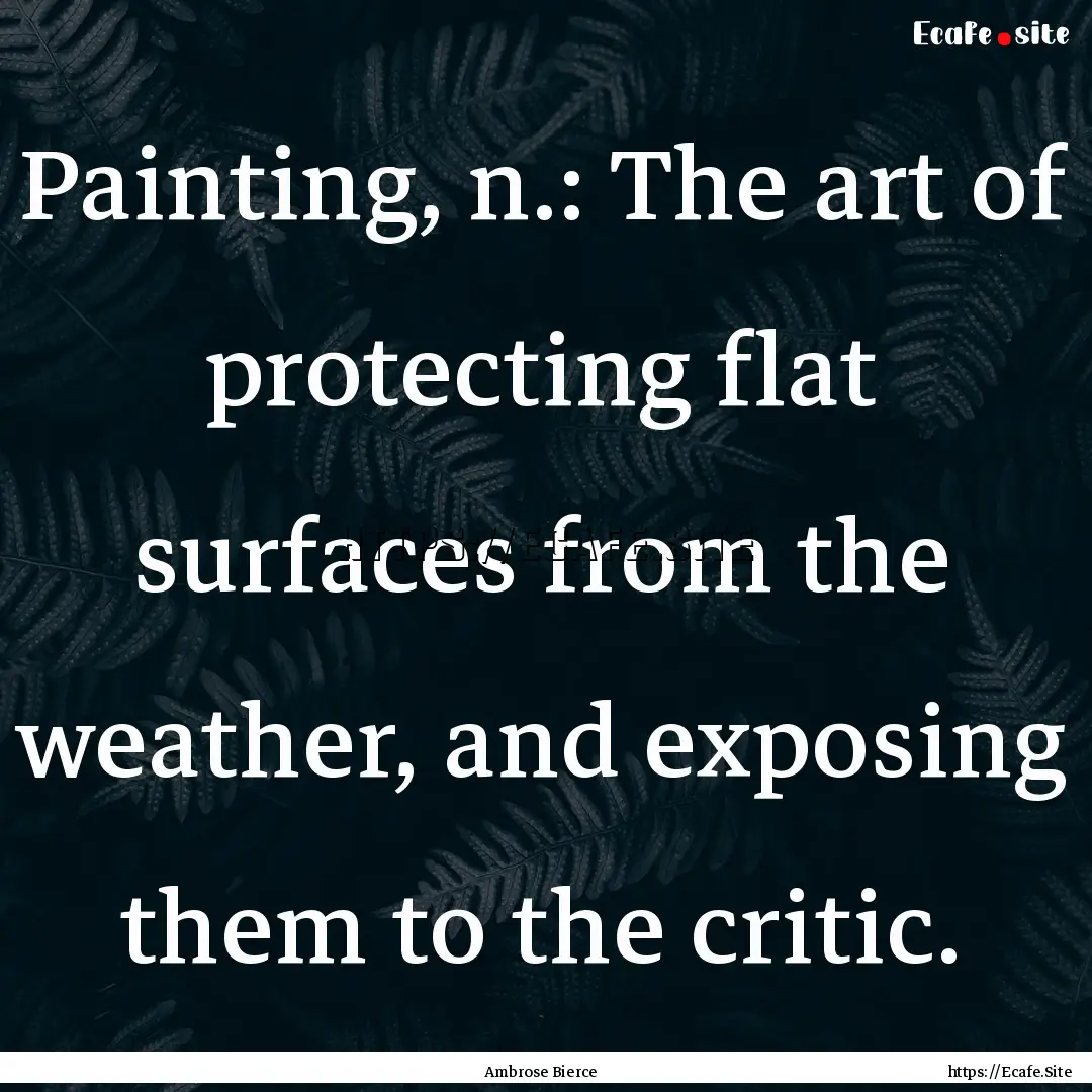 Painting, n.: The art of protecting flat.... : Quote by Ambrose Bierce