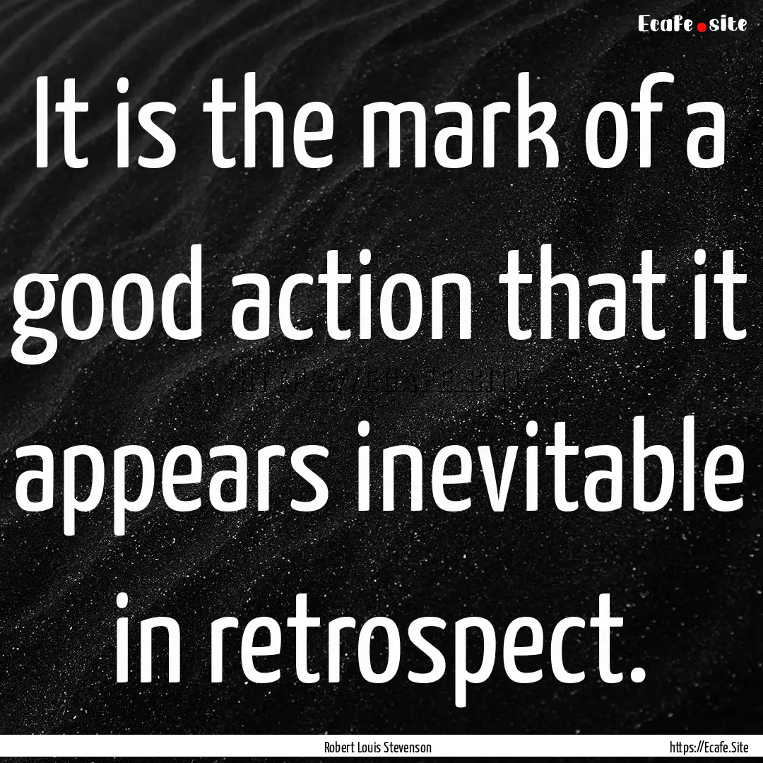 It is the mark of a good action that it appears.... : Quote by Robert Louis Stevenson