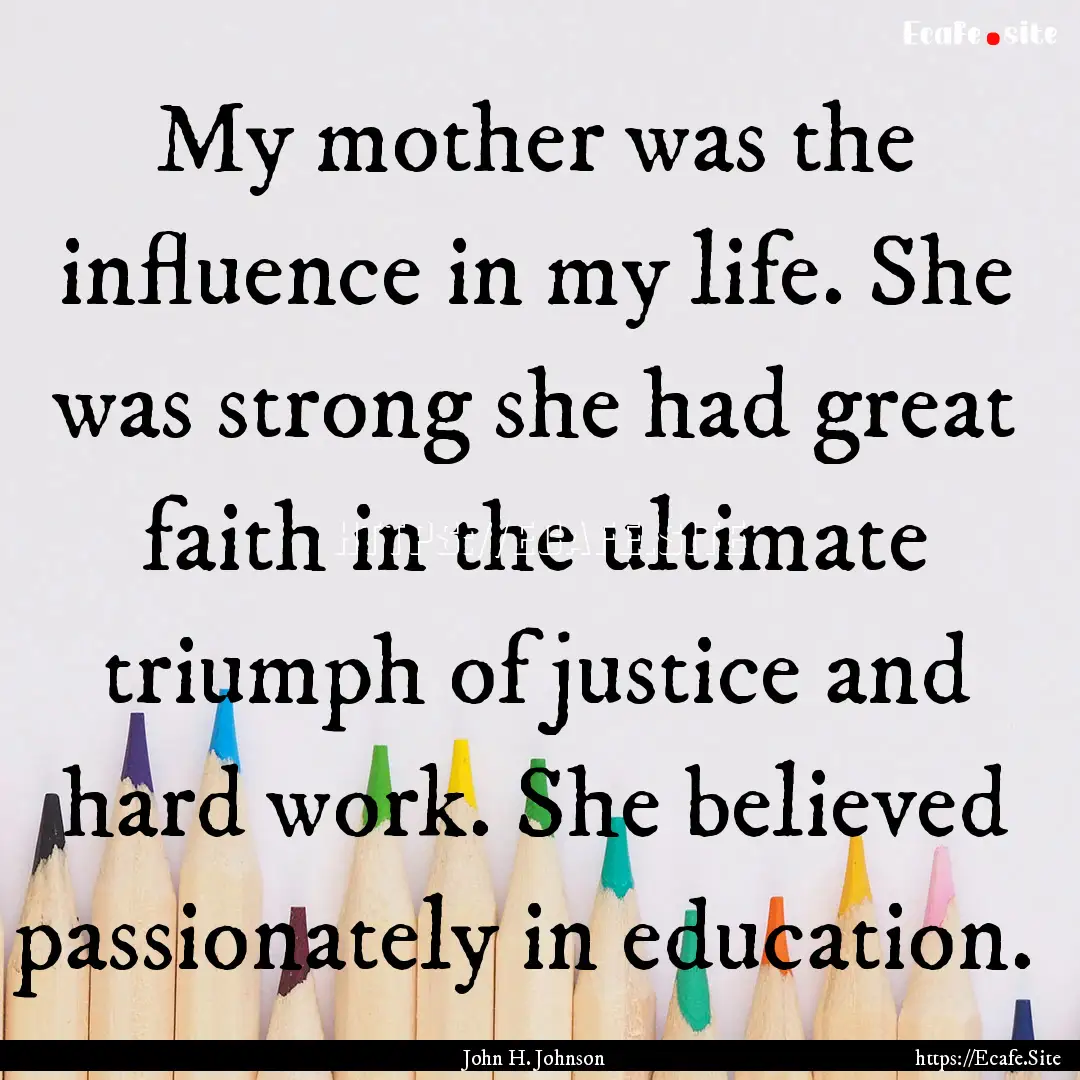 My mother was the influence in my life. She.... : Quote by John H. Johnson