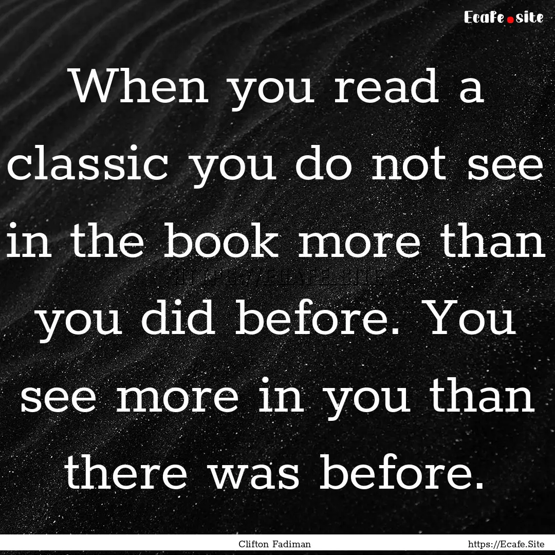 When you read a classic you do not see in.... : Quote by Clifton Fadiman