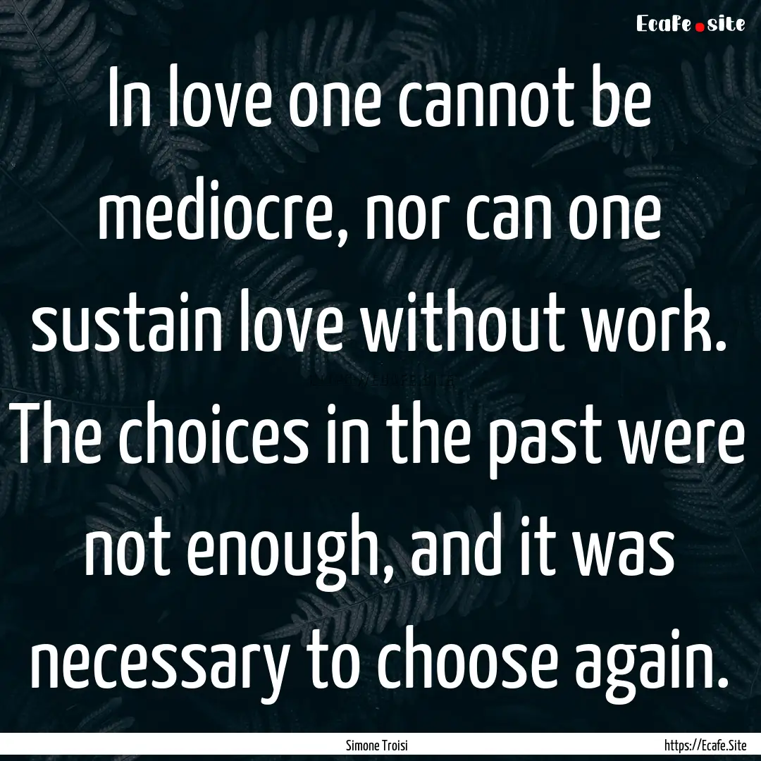 In love one cannot be mediocre, nor can one.... : Quote by Simone Troisi