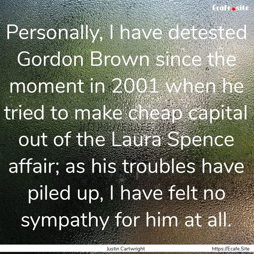 Personally, I have detested Gordon Brown.... : Quote by Justin Cartwright