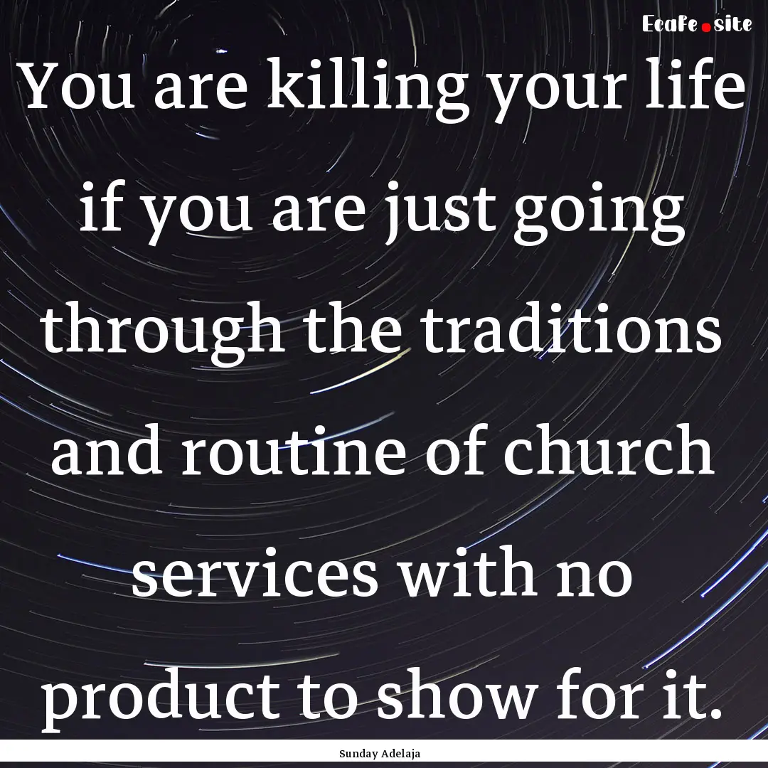 You are killing your life if you are just.... : Quote by Sunday Adelaja