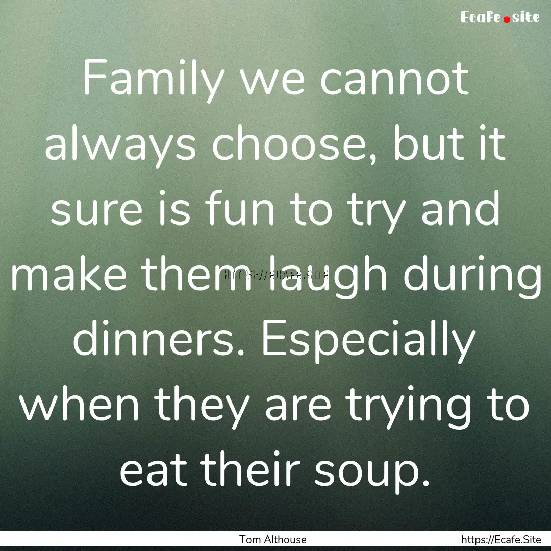 Family we cannot always choose, but it sure.... : Quote by Tom Althouse