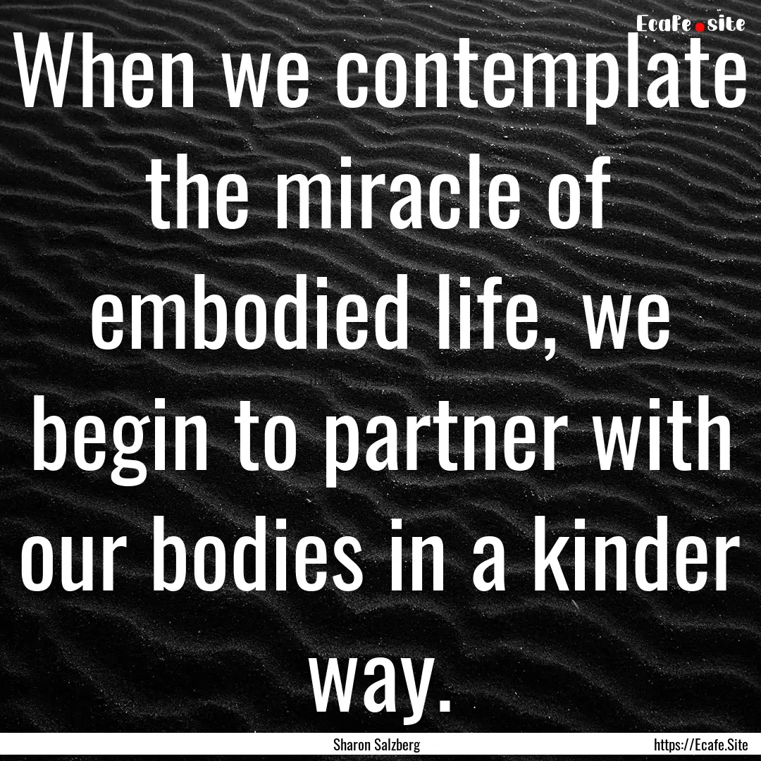 When we contemplate the miracle of embodied.... : Quote by Sharon Salzberg