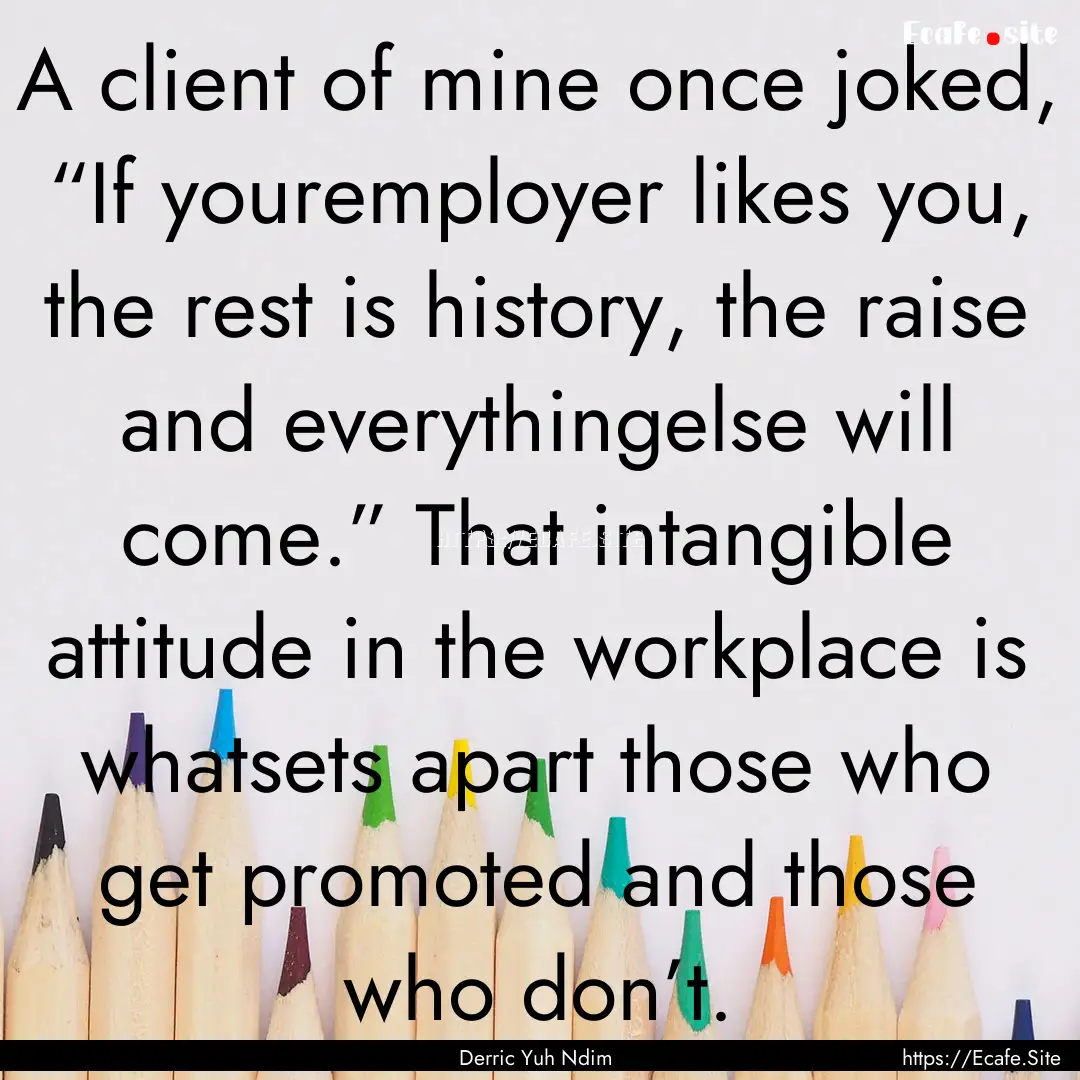 A client of mine once joked, “If youremployer.... : Quote by Derric Yuh Ndim