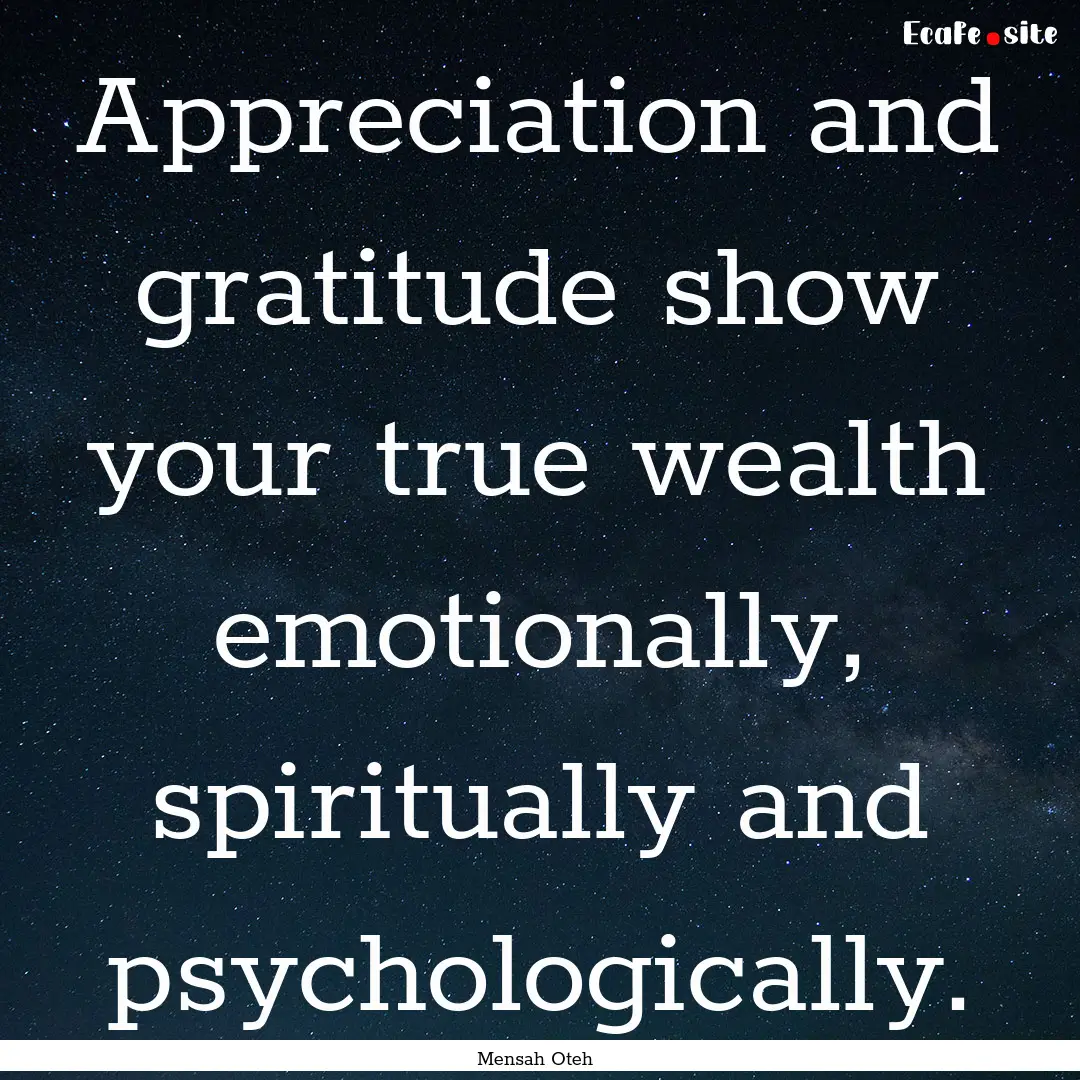 Appreciation and gratitude show your true.... : Quote by Mensah Oteh