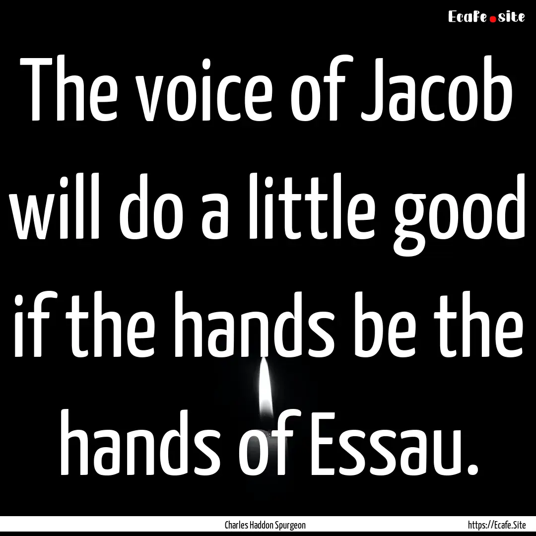 The voice of Jacob will do a little good.... : Quote by Charles Haddon Spurgeon