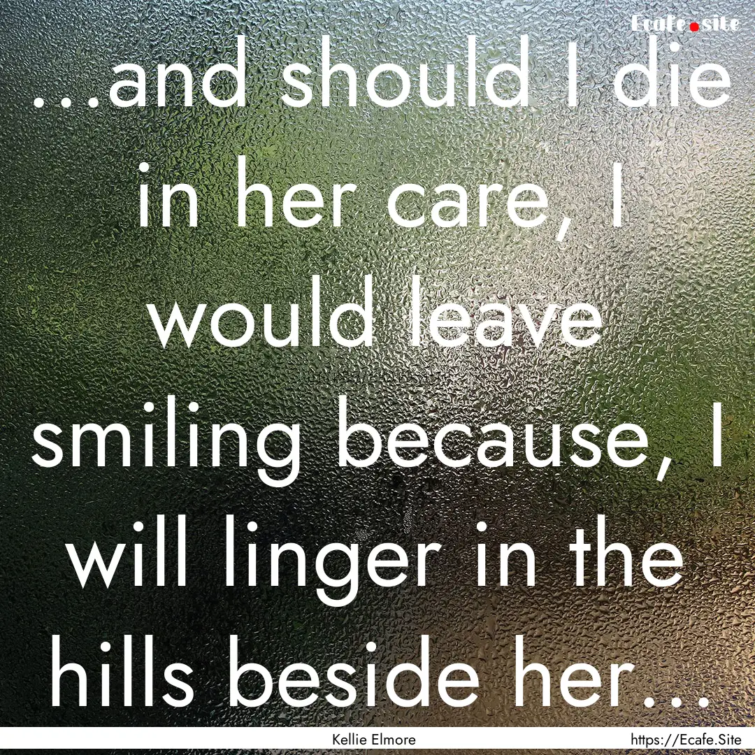 ...and should I die in her care, I would.... : Quote by Kellie Elmore