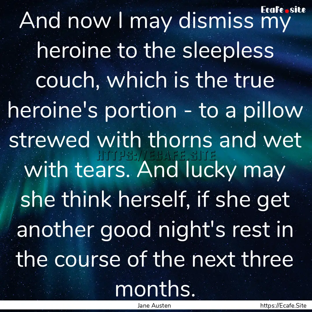 And now I may dismiss my heroine to the sleepless.... : Quote by Jane Austen