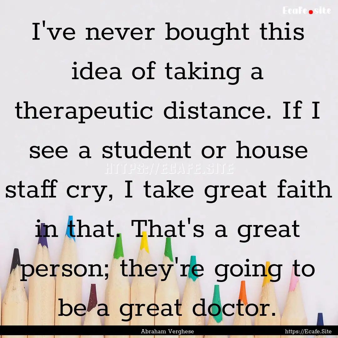 I've never bought this idea of taking a therapeutic.... : Quote by Abraham Verghese