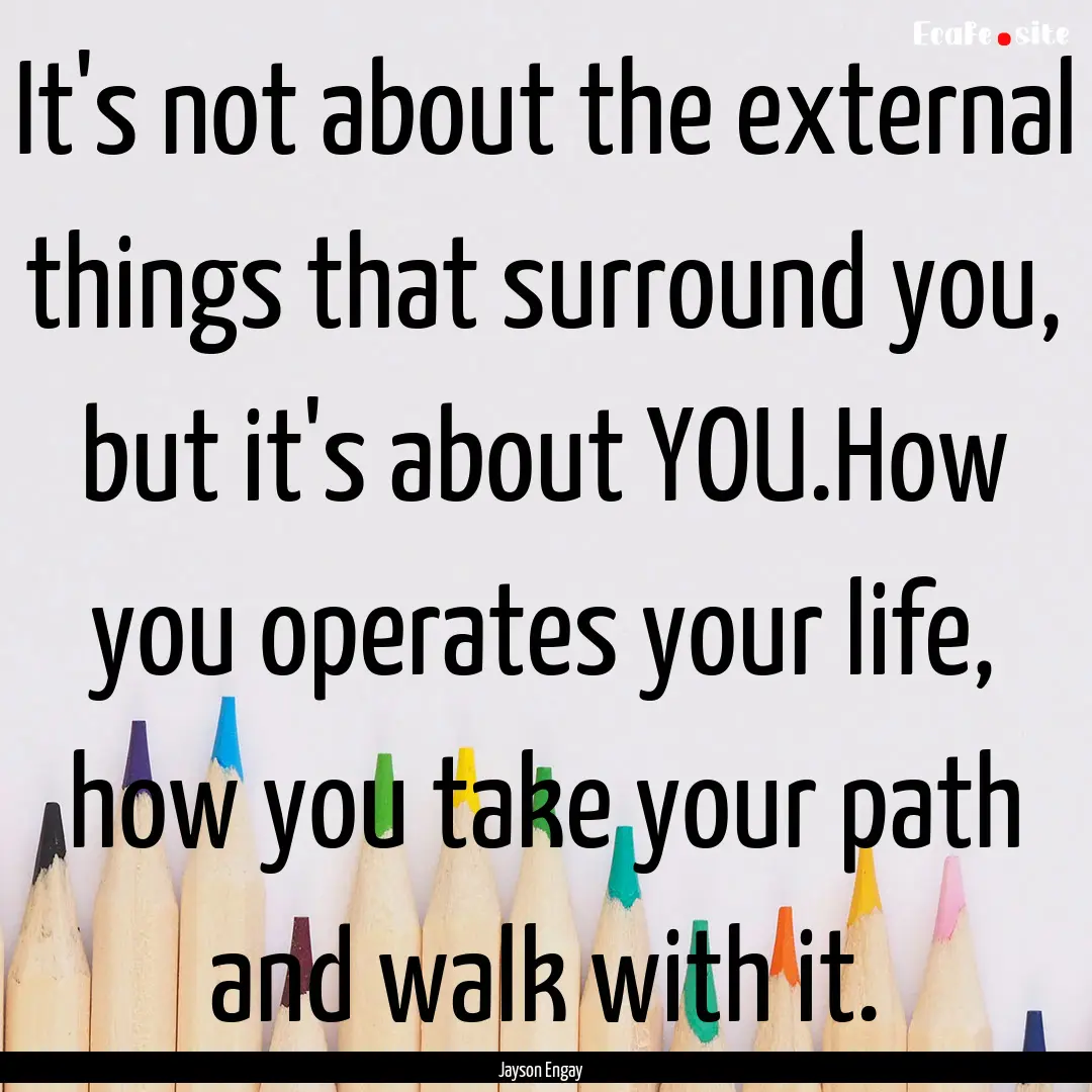 It's not about the external things that surround.... : Quote by Jayson Engay