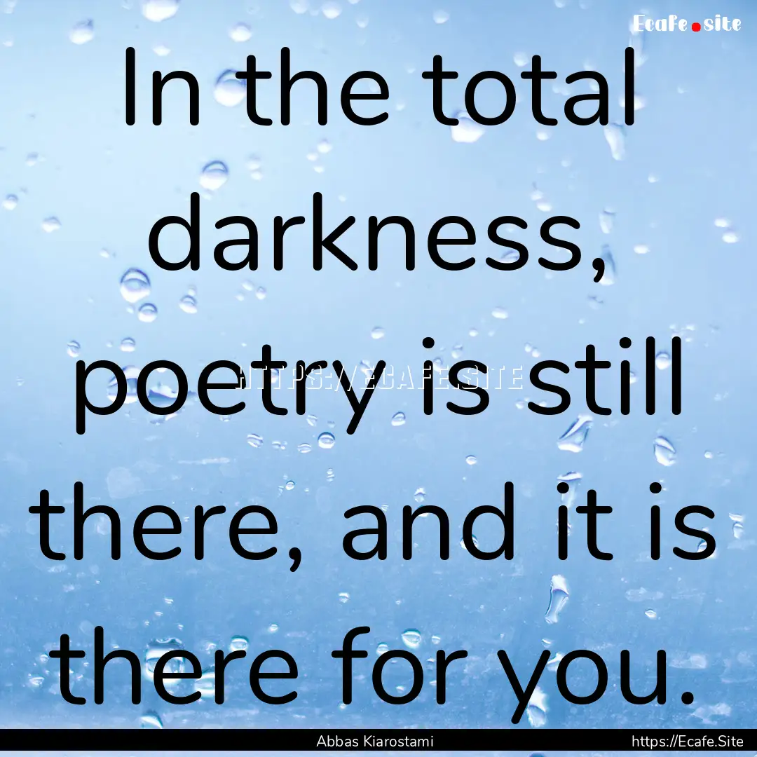 In the total darkness, poetry is still there,.... : Quote by Abbas Kiarostami