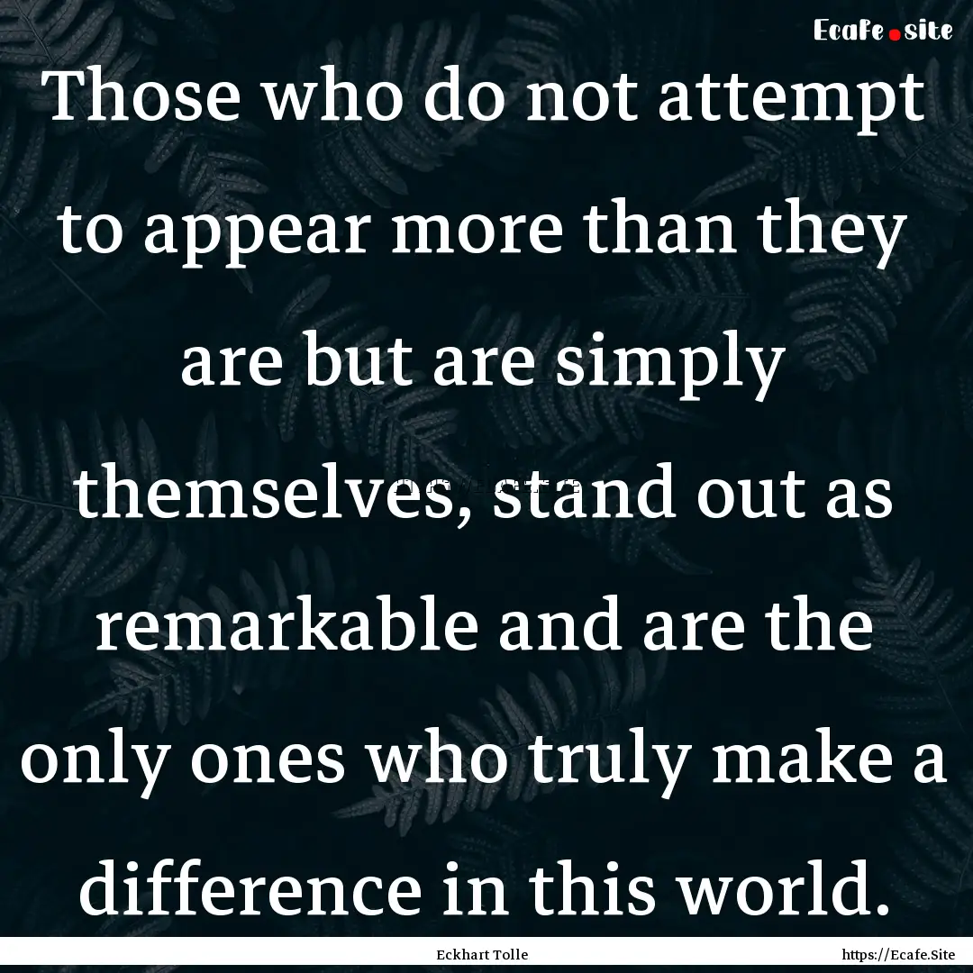 Those who do not attempt to appear more than.... : Quote by Eckhart Tolle