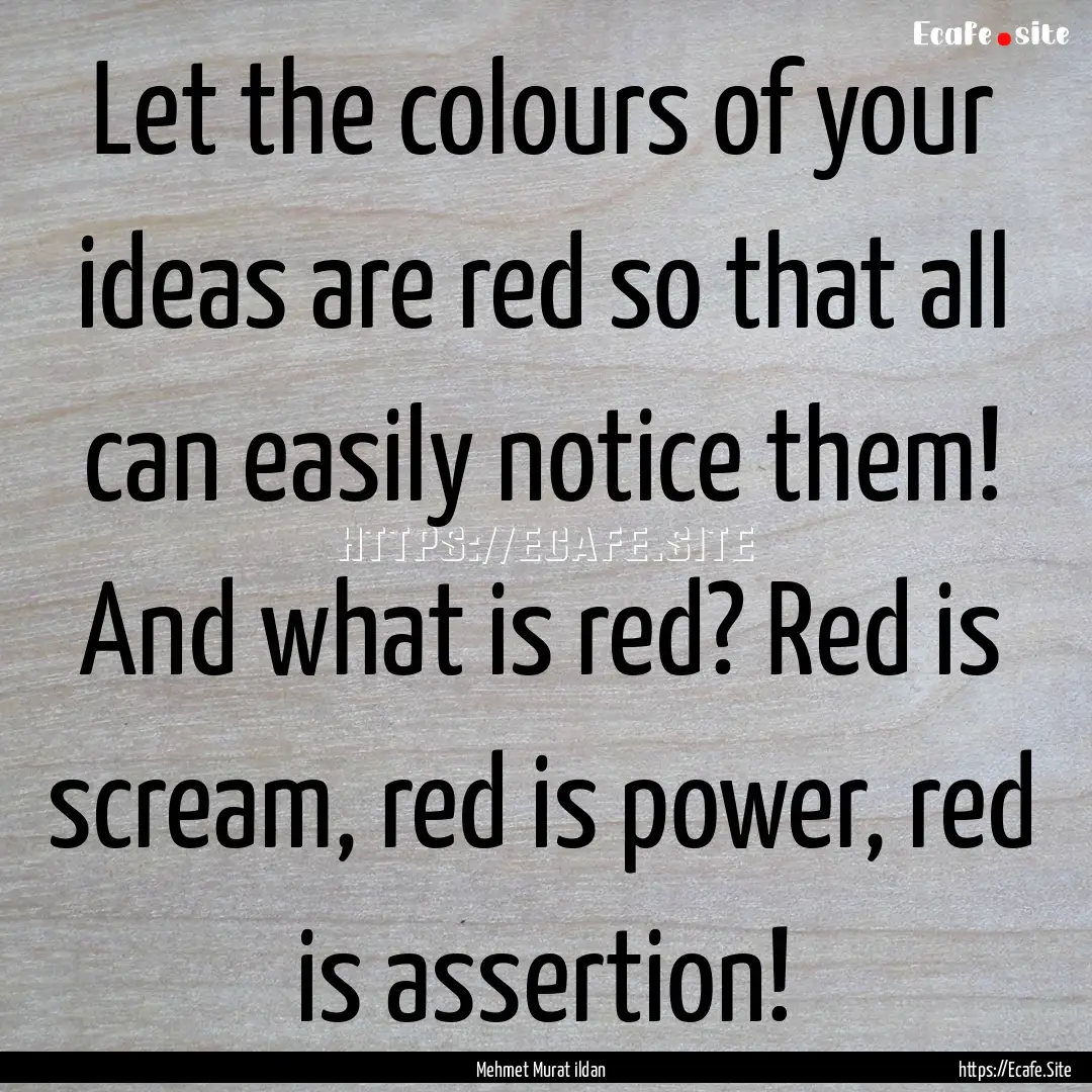 Let the colours of your ideas are red so.... : Quote by Mehmet Murat ildan