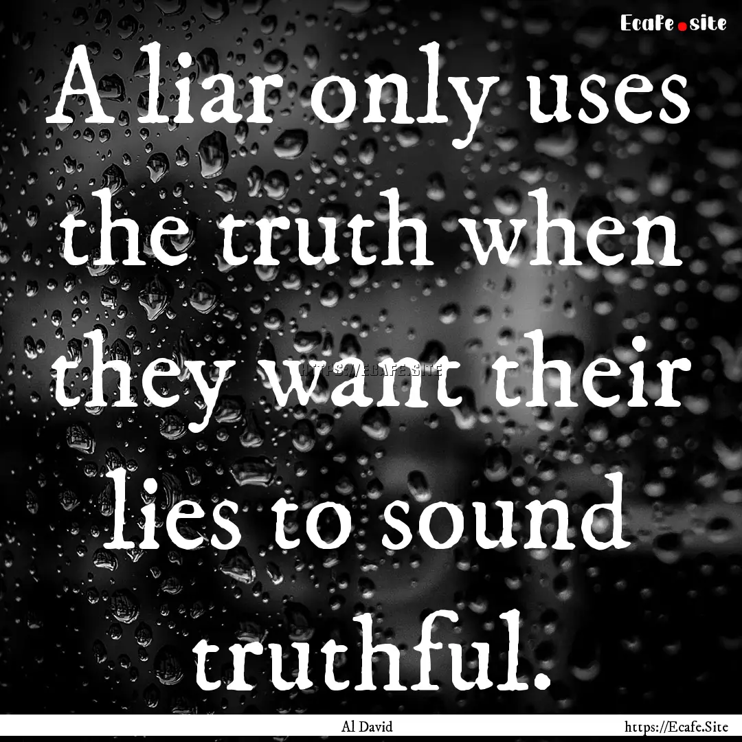 A liar only uses the truth when they want.... : Quote by Al David