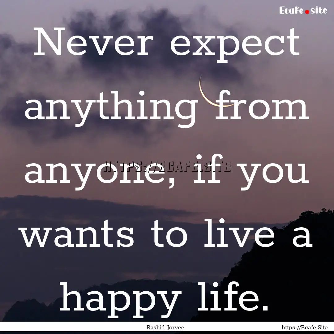 Never expect anything from anyone, if you.... : Quote by Rashid Jorvee