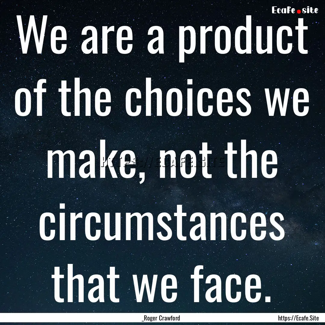 We are a product of the choices we make,.... : Quote by _Roger Crawford