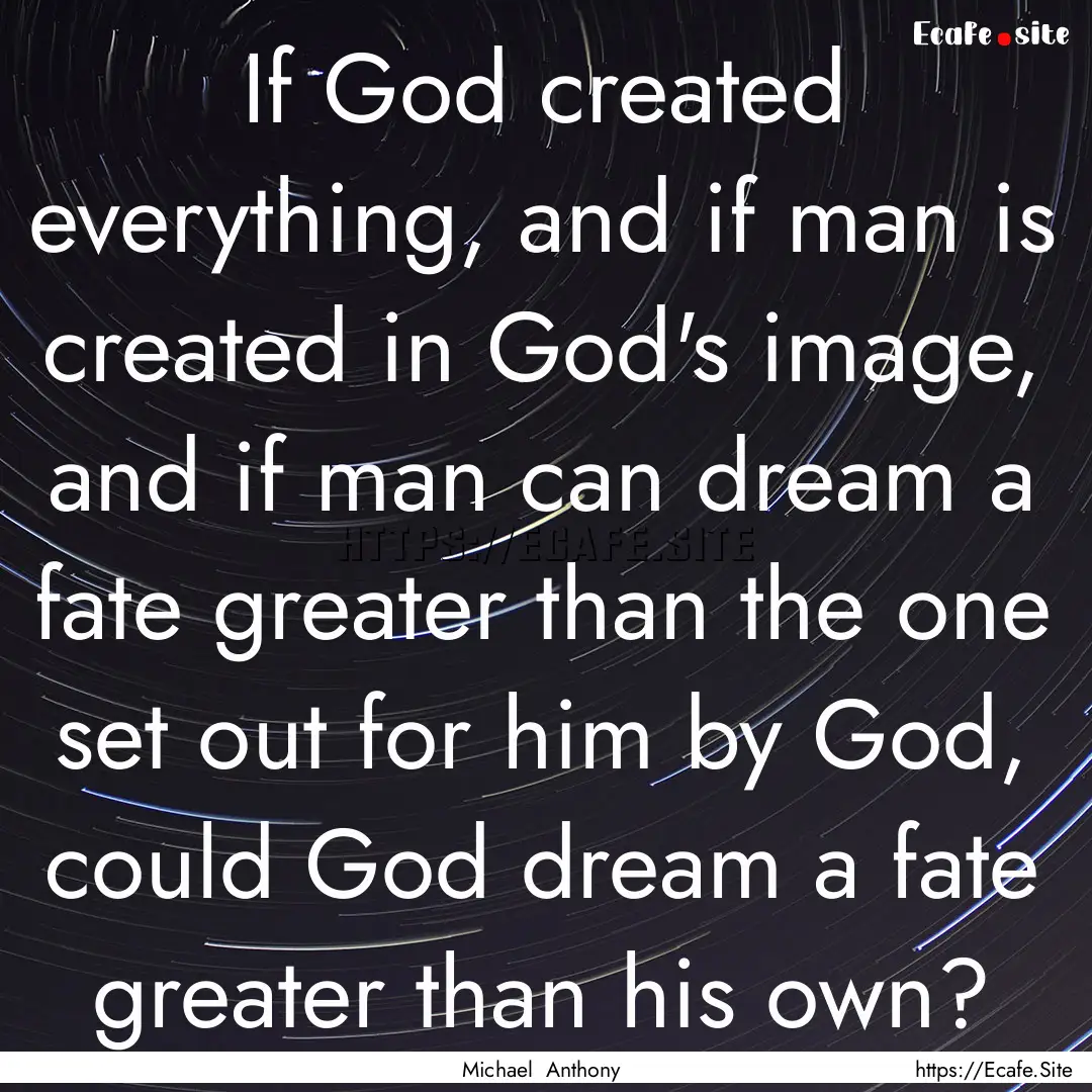 If God created everything, and if man is.... : Quote by Michael Anthony