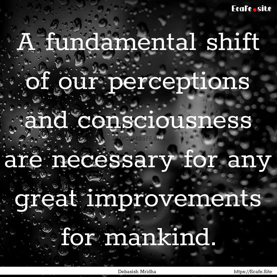 A fundamental shift of our perceptions and.... : Quote by Debasish Mridha