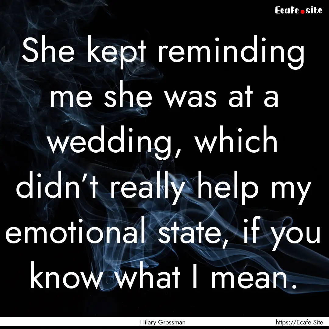 She kept reminding me she was at a wedding,.... : Quote by Hilary Grossman