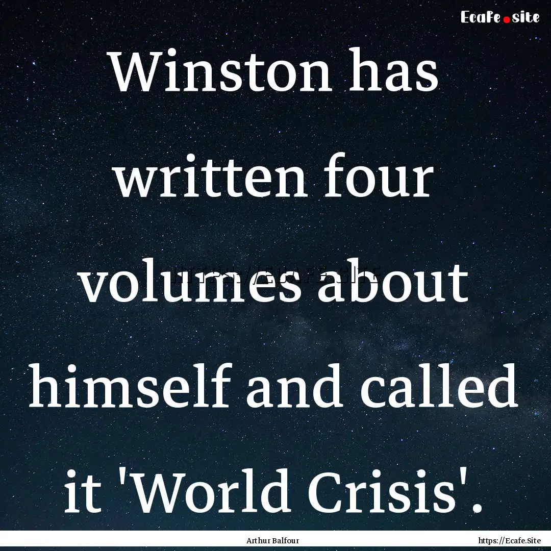 Winston has written four volumes about himself.... : Quote by Arthur Balfour