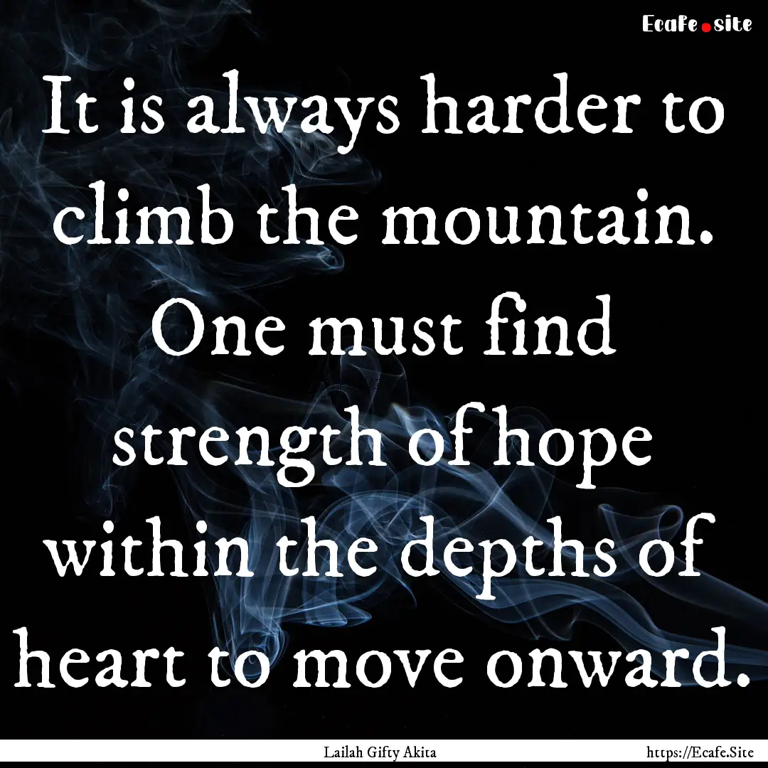 It is always harder to climb the mountain..... : Quote by Lailah Gifty Akita