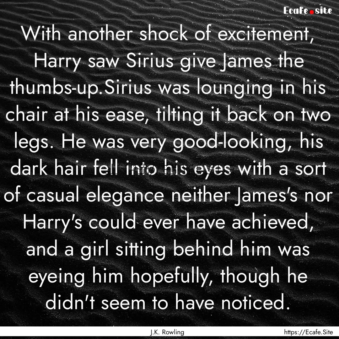 With another shock of excitement, Harry saw.... : Quote by J.K. Rowling