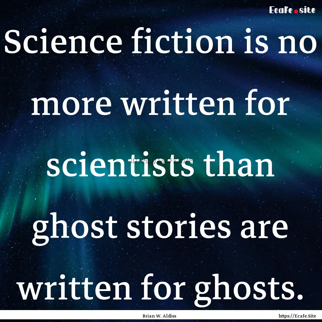 Science fiction is no more written for scientists.... : Quote by Brian W. Aldiss