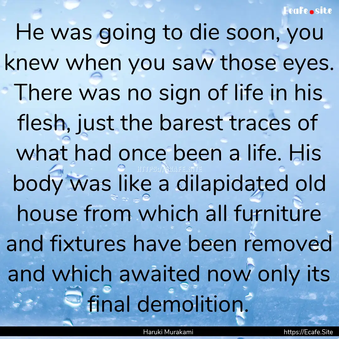 He was going to die soon, you knew when you.... : Quote by Haruki Murakami