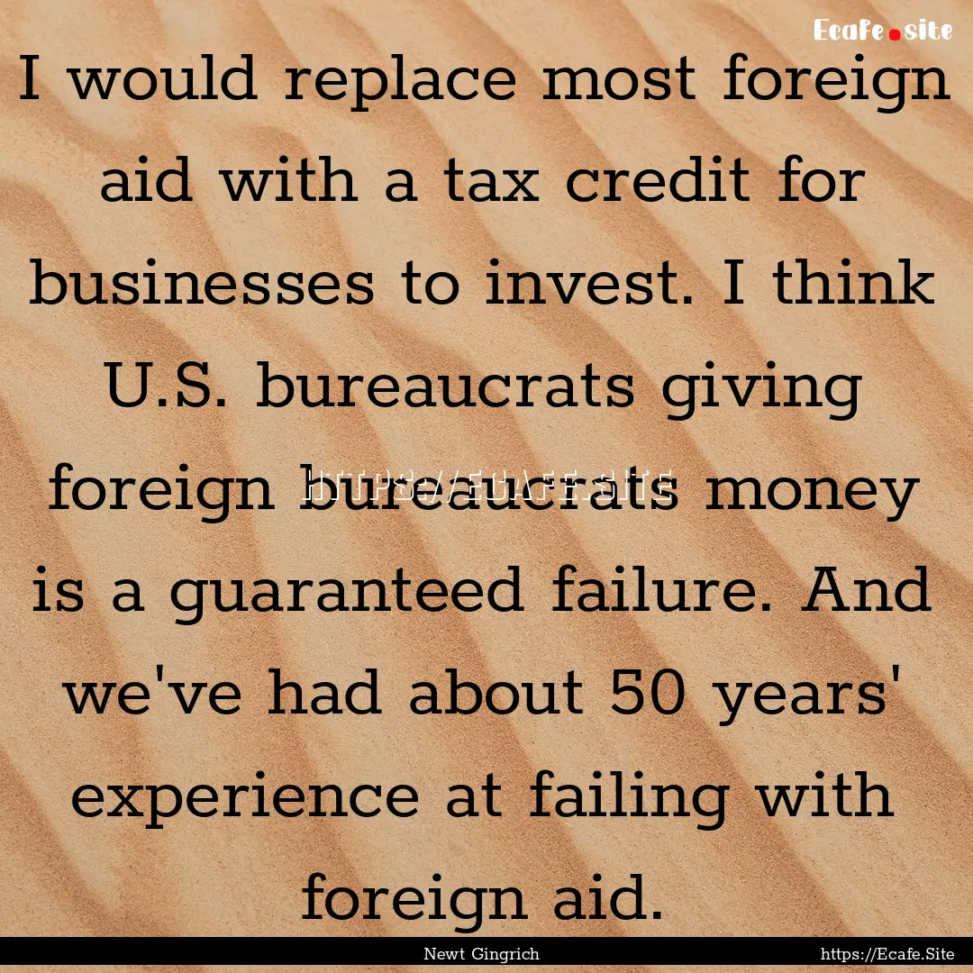 I would replace most foreign aid with a tax.... : Quote by Newt Gingrich