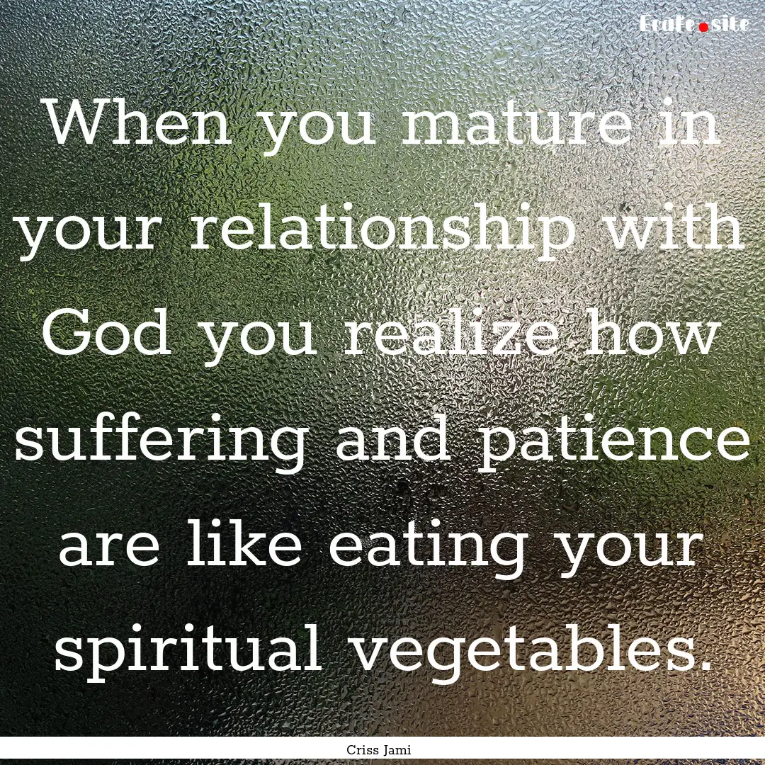 When you mature in your relationship with.... : Quote by Criss Jami