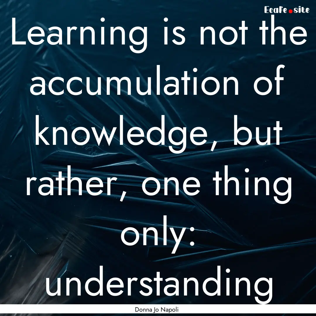 Learning is not the accumulation of knowledge,.... : Quote by Donna Jo Napoli