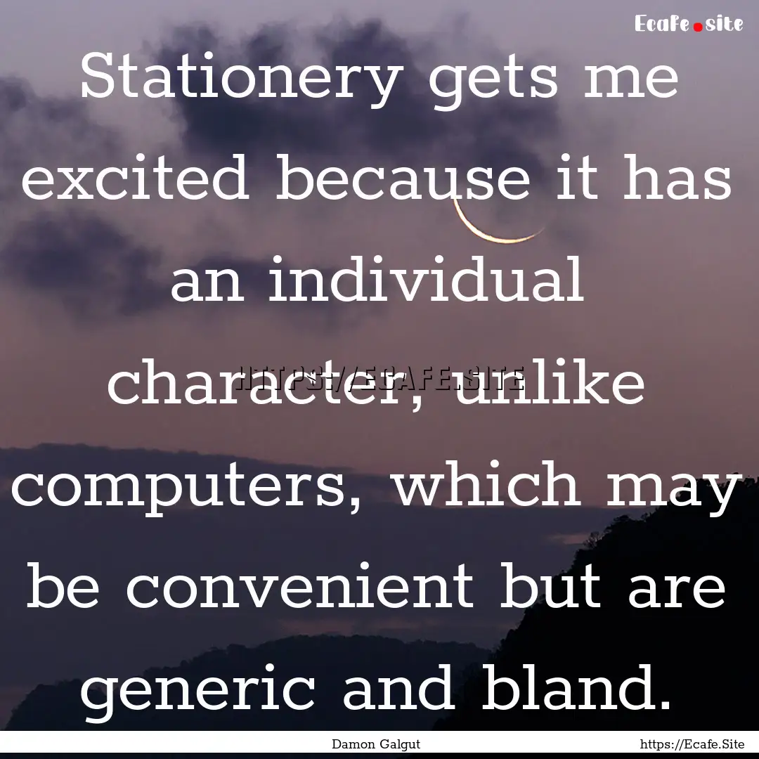 Stationery gets me excited because it has.... : Quote by Damon Galgut