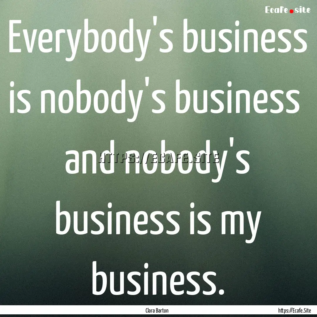 Everybody's business is nobody's business.... : Quote by Clara Barton