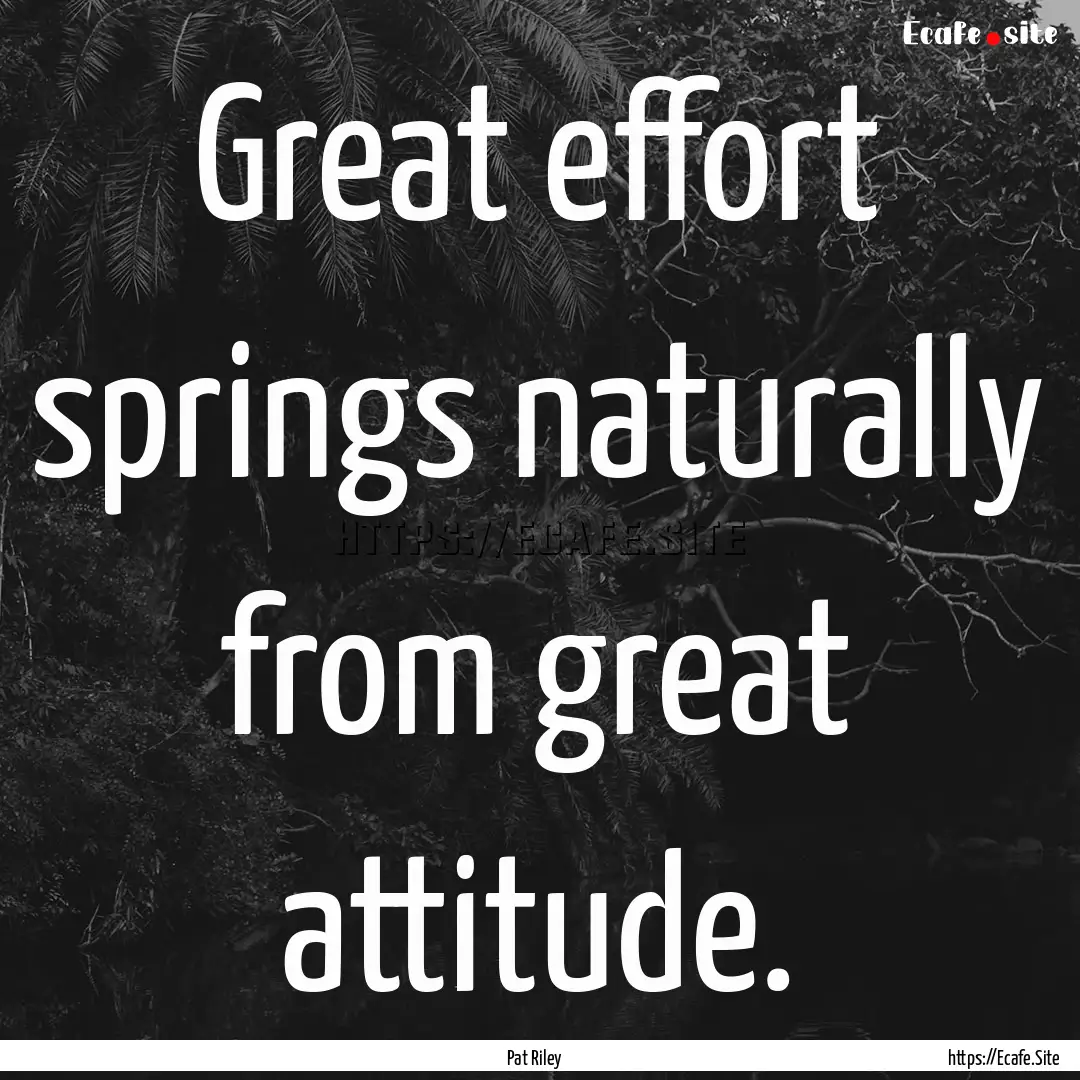 Great effort springs naturally from great.... : Quote by Pat Riley